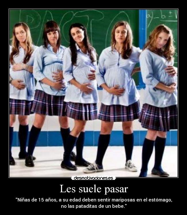 Les suele pasar - Niñas de 15 años, a su edad deben sentir mariposas en el estómago,
no las pataditas de un bebe.