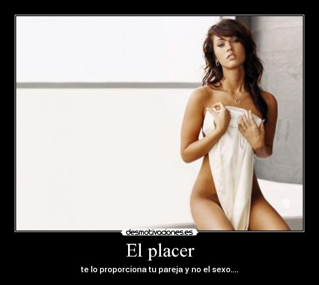 El placer - te lo proporciona tu pareja y no el sexo....
