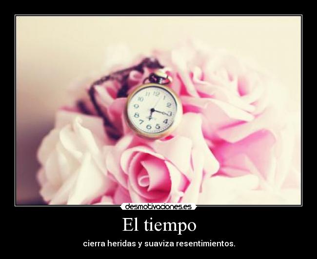 El tiempo - cierra heridas y suaviza resentimientos.