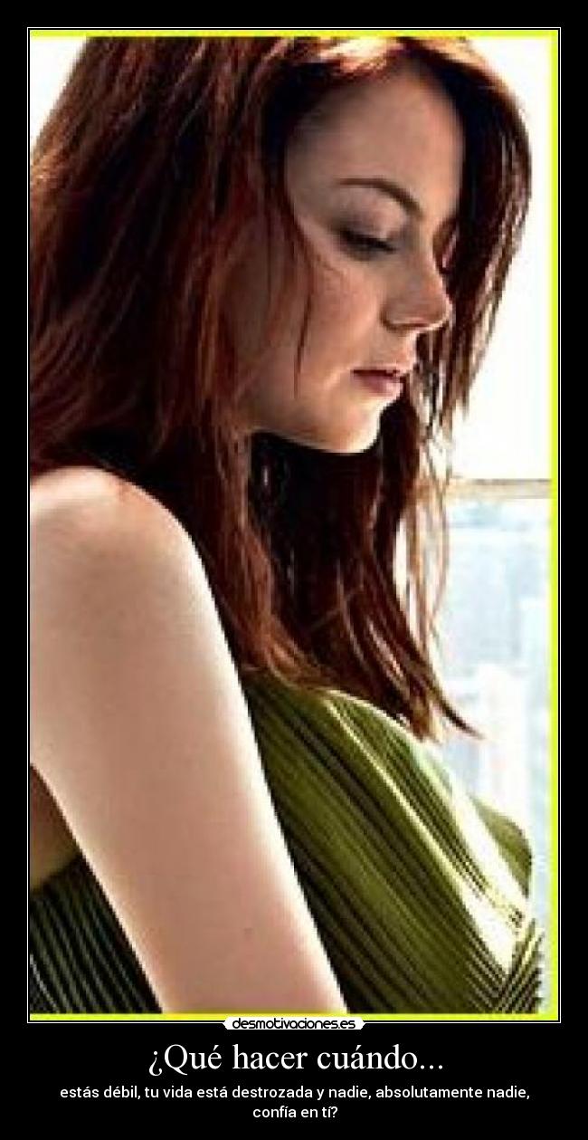 ¿Qué hacer cuándo... - estás débil, tu vida está destrozada y nadie, absolutamente nadie, confía en tí?