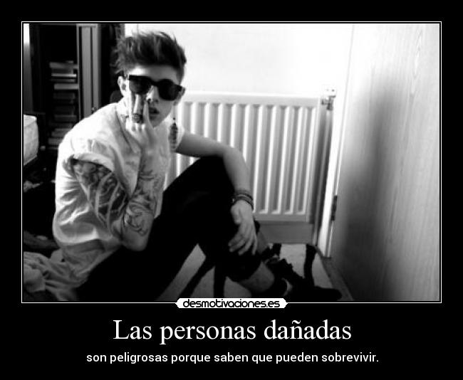 Las personas dañadas - son peligrosas porque saben que pueden sobrevivir.