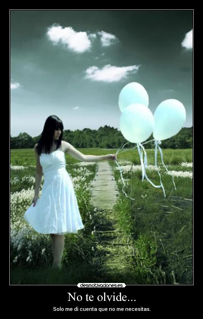 No te olvide... - Solo me di cuenta que no me necesitas.