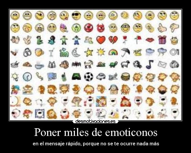 Poner miles de emoticonos - en el mensaje rápido, porque no se te ocurre nada más