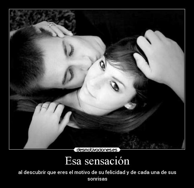 Esa sensación - al descubrir que eres el motivo de su felicidad y de cada una de sus sonrisas