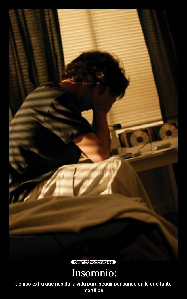 Insomnio: - tiempo extra que nos da la vida para seguir pensando en lo que tanto mortifica.