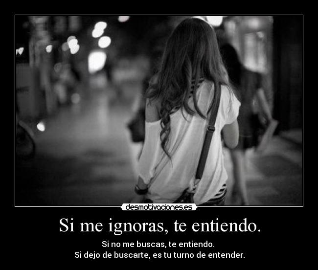 Si me ignoras, te entiendo. - 