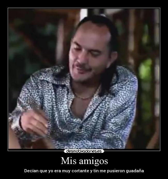 Mis amigos - Decían que yo era muy cortante y tin me pusieron guadaña
