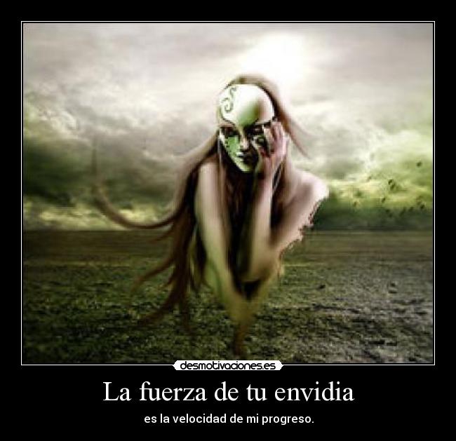 La fuerza de tu envidia - es la velocidad de mi progreso.