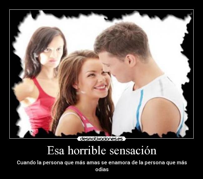 Esa horrible sensación - Cuando la persona que más amas se enamora de la persona que más odias