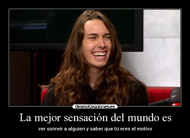 La mejor sensación del mundo es - ver sonreír a alguien y saber que tú eres el motivo