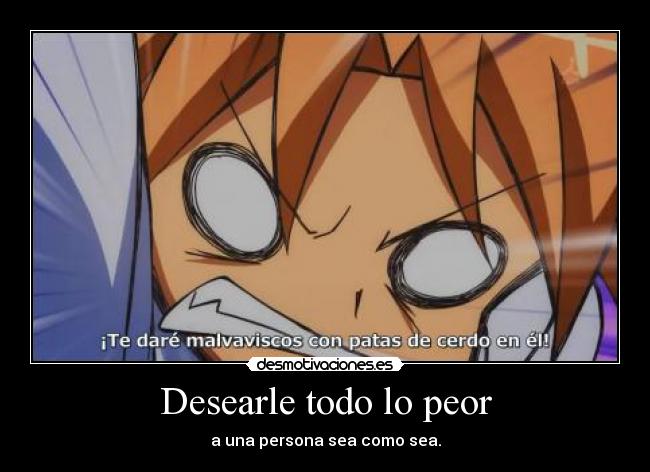 Desearle todo lo peor -