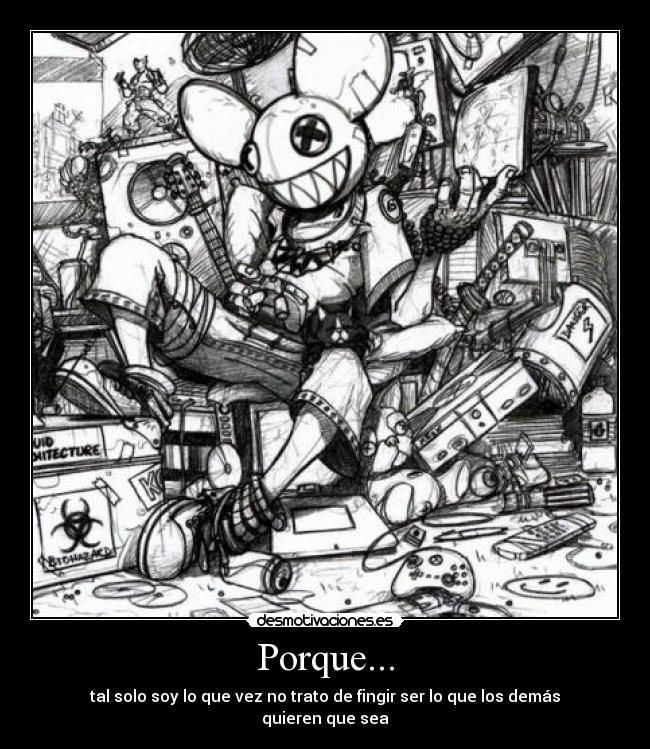 Porque... - tal solo soy lo que vez no trato de fingir ser lo que los demás quieren que sea