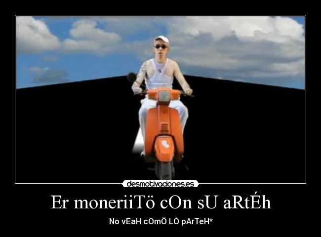 Er moneriiTö cOn sU aRtÉh - No vEaH cOmÖ LÒ pArTeH*