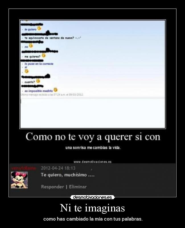 Ni te imaginas - como has cambiado la mía con tus palabras.