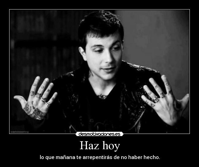 Haz hoy - lo que mañana te arrepentirás de no haber hecho.