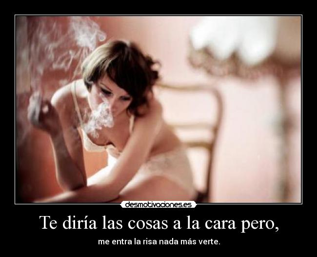 Te diría las cosas a la cara pero, - 