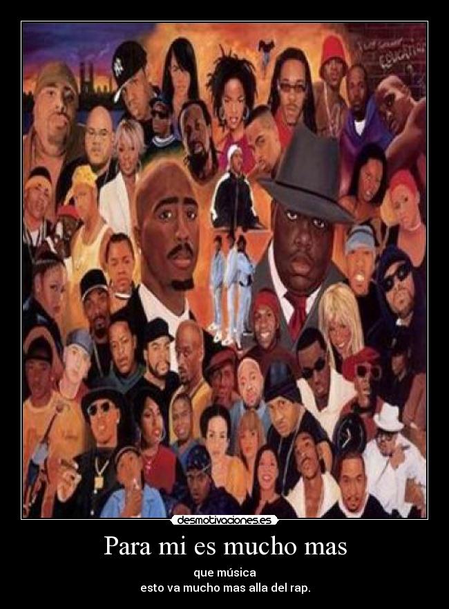Para mi es mucho mas - que música
esto va mucho mas alla del rap.