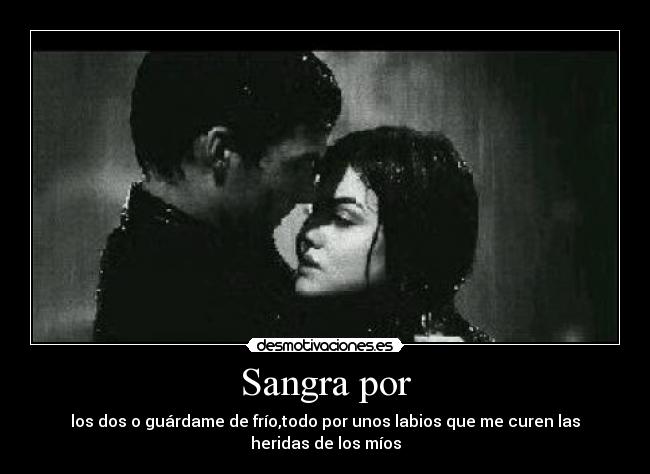 Sangra por - los dos o guárdame de frío,todo por unos labios que me curen las heridas de los míos