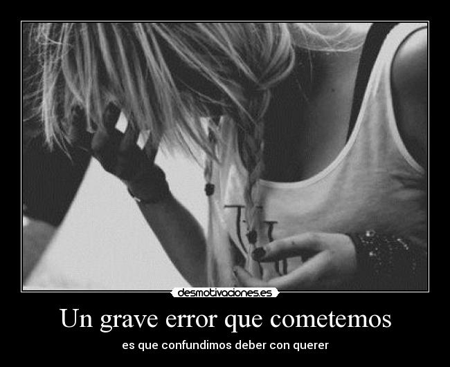 Un grave error que cometemos - es que confundimos deber con querer