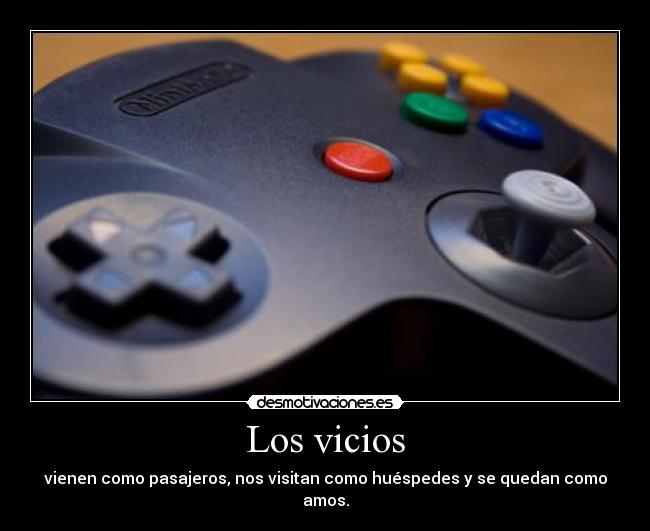 Los vicios - vienen como pasajeros, nos visitan como huéspedes y se quedan como amos.