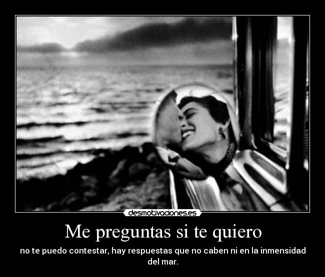 Me preguntas si te quiero Desmotivaciones Me preguntas si te quiero Desmotivaciones