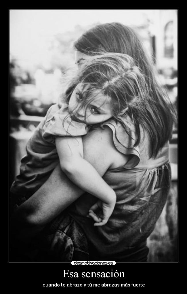 Esa sensación - cuando te abrazo y tú me abrazas más fuerte