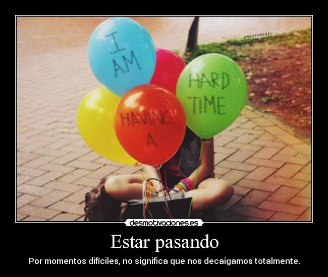 Estar pasando - Por momentos difíciles, no significa que nos decaigamos totalmente.