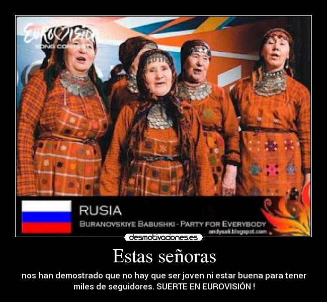 Estas señoras - nos han demostrado que no hay que ser joven ni estar buena para tener
miles de seguidores. SUERTE EN EUROVISIÓN !