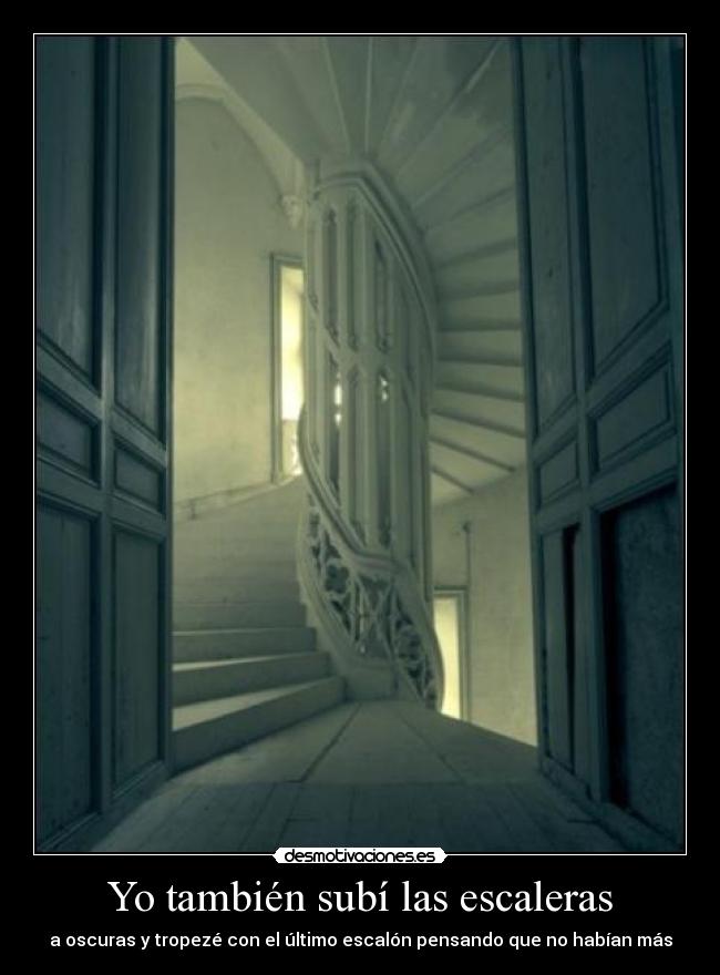 Yo también subí las escaleras - a oscuras y tropezé con el último escalón pensando que no habían más