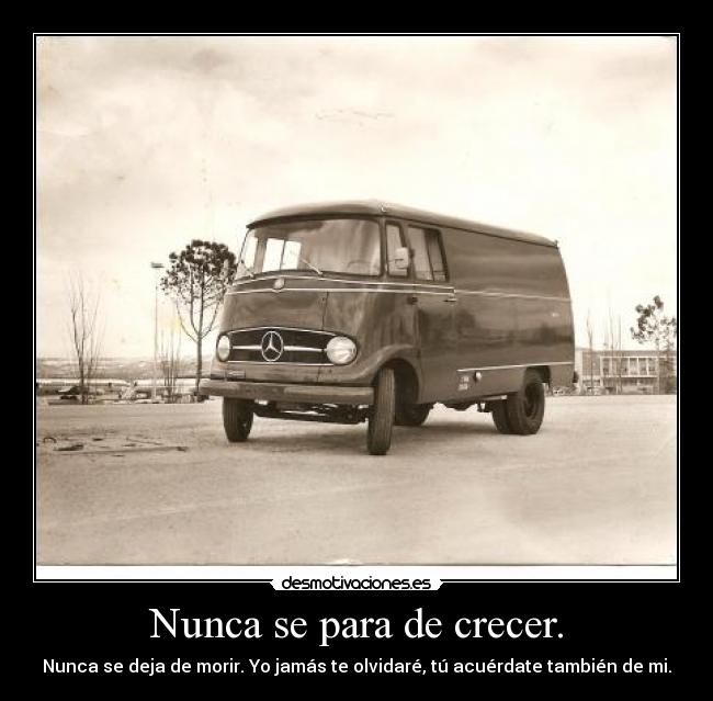 Nunca se para de crecer. - Nunca se deja de morir. Yo jamás te olvidaré, tú acuérdate también de mi.