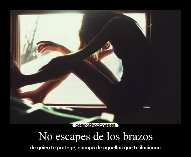 No escapes de los brazos - de quien te protege, escapa de aquellos que te ilusionan.