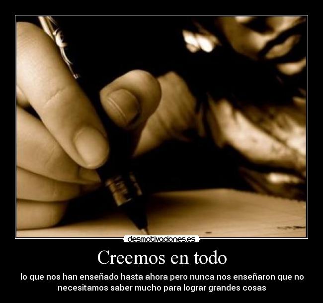 Creemos en todo - lo que nos han enseñado hasta ahora pero nunca nos enseñaron que no
necesitamos saber mucho para lograr grandes cosas