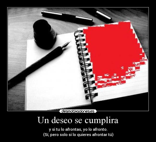 Un deseo se cumplira - y si tu lo afrontas, yo lo afronto.
(Sí, pero solo si lo quieres afrontar tú)