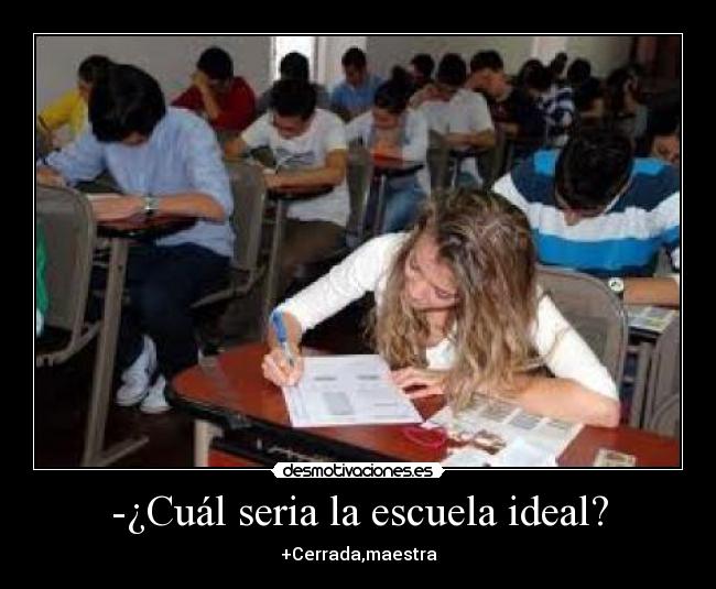 -¿Cuál seria la escuela ideal? - +Cerrada,maestra