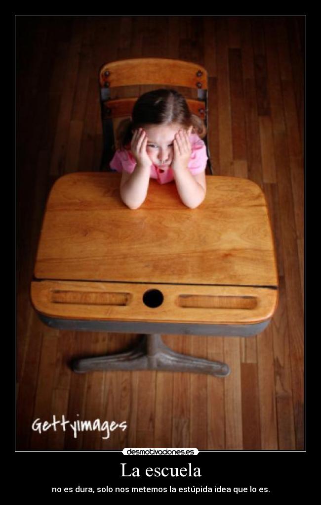 La escuela - no es dura, solo nos metemos la estúpida idea que lo es.
