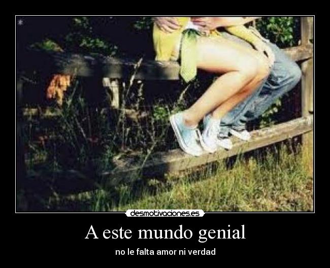 A este mundo genial - no le falta amor ni verdad