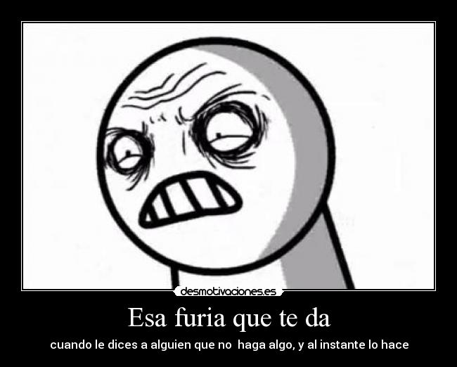 Esa furia que te da - 