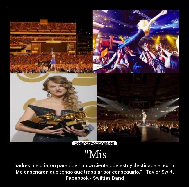 Mis - padres me criaron para que nunca sienta que estoy destinada al éxito.
Me enseñaron que tengo que trabajar por conseguirlo. - Taylor Swift.
Facebook - Swifties Band