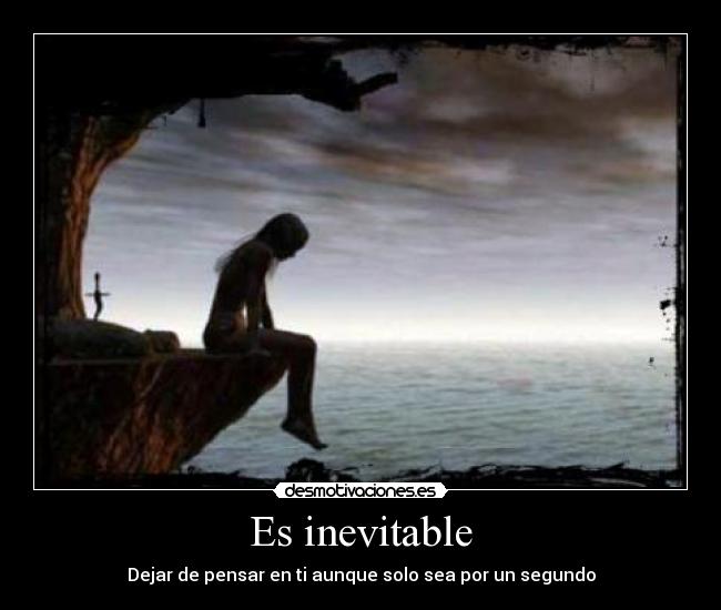 Es inevitable - Dejar de pensar en ti aunque solo sea por un segundo