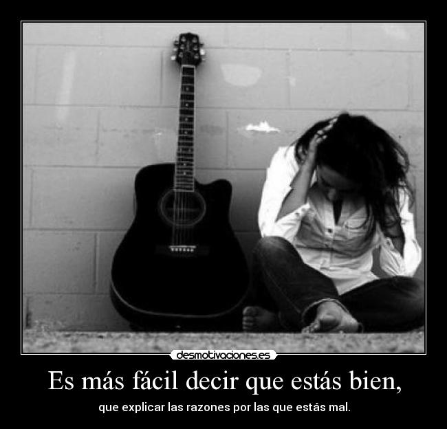 Es más fácil decir que estás bien, - que explicar las razones por las que estás mal.