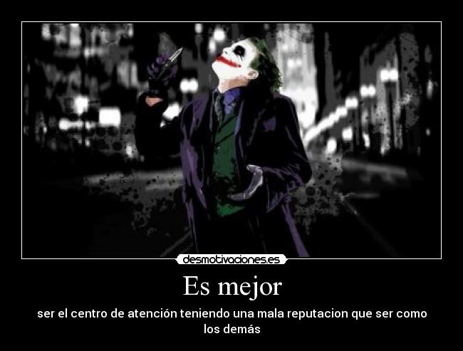 Es mejor - ser el centro de atención teniendo una mala reputacion que ser como los demás