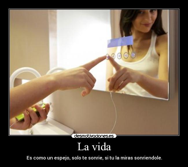 La vida - Es como un espejo, solo te sonrie, si tu la miras sonriendole.