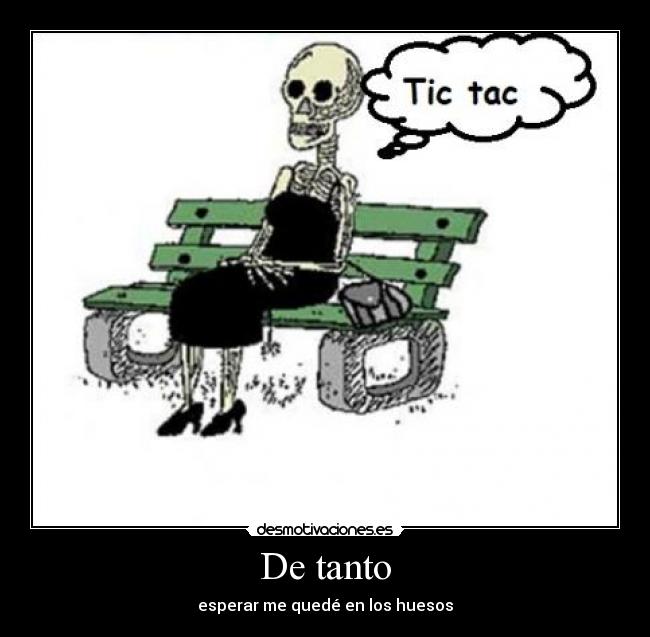 De tanto - esperar me quedé en los huesos