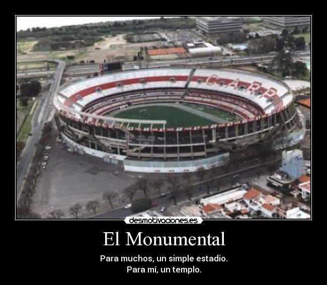 El Monumental - Para muchos, un simple estadio.
Para mí, un templo.