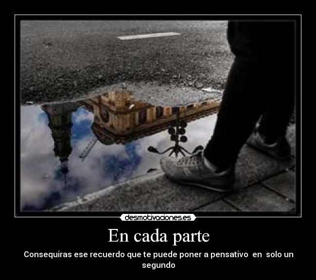 En cada parte - Consequiras ese recuerdo que te puede poner a pensativo en solo un segundo