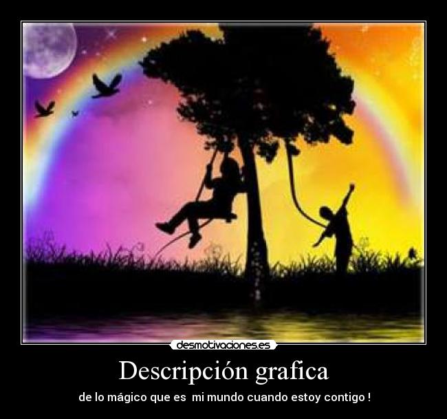 Descripción grafica - de lo mágico que es mi mundo cuando estoy contigo !