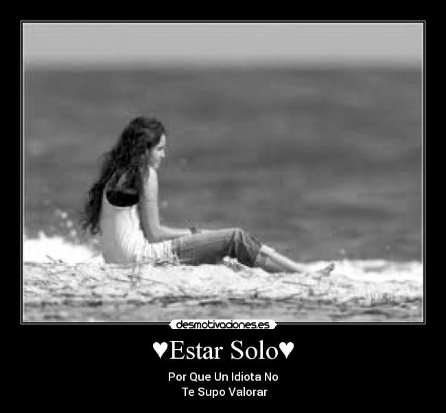 ♥Estar Solo♥ - ♥Por Que Un Idiota No ♥
♥Te Supo Valorar♥