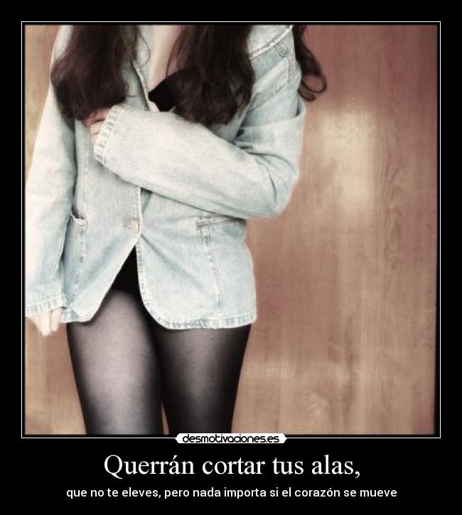 Querrán cortar tus alas, - que no te eleves, pero nada importa si el corazón se mueve