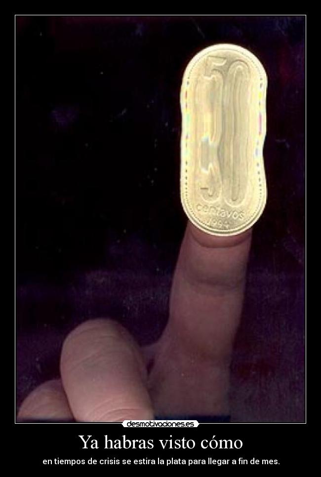 Ya habras visto cómo - en tiempos de crisis se estira la plata para llegar a fin de mes.