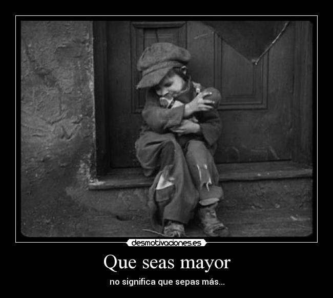 Que seas mayor - no significa que sepas más...